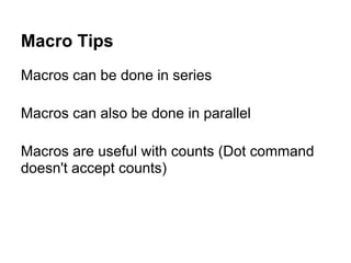 Macro Tips
Macros can be done in series

Macros can also be done in parallel

Macros are useful with counts (Dot command
doesn't accept counts)
 