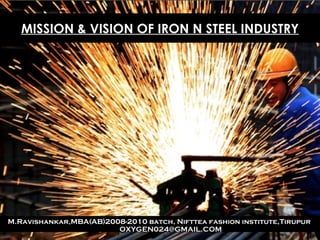 MISSION & VISION OF IRON N STEEL INDUSTRY




M.Ravishankar,MBA(AB)2008-2010 batch, Nifttea fashion institute,Tirupur
                        OXYGEN024@GMAIL.COM
 