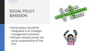 SOCIAL POLICY
&MISSION
• Social policy should be
integrated in all strategic-
management activities
• Mission should conve...