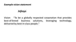 Example vision statement
Infosys
Vision “To be a globally respected corporation that provides
best-of-breed business solutions, leveraging technology,
delivered by best-in-class people."
 