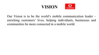 VISION
Our Vision is to be the world’s mobile communication leader –
enriching customers’ lives, helping individuals, businesses and
communities be more connected in a mobile world.
 