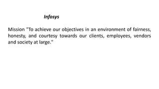 Infosys
Mission "To achieve our objectives in an environment of fairness,
honesty, and courtesy towards our clients, employees, vendors
and society at large."
 
