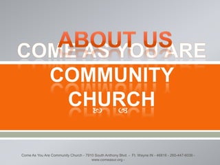 About Us  Come as you are community church  Come As You Are Community Church - 7910 South Anthony Blvd. -  Ft. Wayne IN - 46816 - 260-447-6036 - www.comeasur.org -  