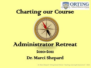 Charting our Course



Administrator Retreat
         2010-2011
    Dr. Marci Shepard
         Dr. Marci Shepard  Orting School District  Teaching, Learning & Assessment  2010
 