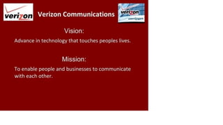 veri on Verizon Communications
Vision:
Advance in technology that touches peoples lives.
Mission:
To enable people and businesses to communicate
with each other.
 
