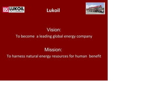 Lukoil
Vision:
To become a leading global energy company
Mission:
To harness natural energy resources for human benefit
 