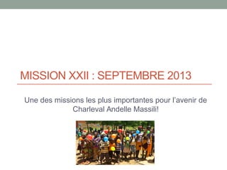 MISSION XXII : SEPTEMBRE 2013
Une des missions les plus importantes pour l’avenir de
Charleval Andelle Massili!
 