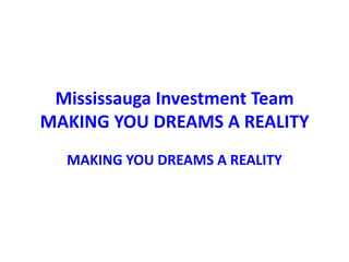 Mississauga Investment Team
MAKING YOU DREAMS A REALITY
  MAKING YOU DREAMS A REALITY
 