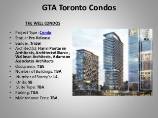 GTA Toronto Condos
THE WELL CONDOS
• Project Type: Condo
• Status: Pre-Release
• Builder: Tridel
• Architect(s): Hariri Pontarini
Architects, ArchitectsAlliance,
Wallman Architects, Adamson
Associates Architects
• Occupancy: TBA
• Number of Buildings: TBA
• Number of Storey's: 14
• Units: 98
• Suite Type: TBA
• Parking: TBA
• Maintenance Fees: TBA
 