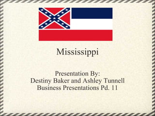 Mississippi Presentation By: Destiny Baker and Ashley Tunnell Business Presentations Pd. 11 