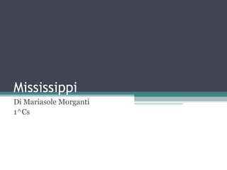 Mississippi
Di Mariasole Morganti
1^Cs
 