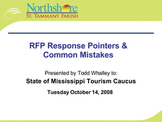 RFP Response Pointers & Common Mistakes Presented by Todd Whalley to: State of Mississippi  Tourism Caucus Tuesday October 14, 2008   
