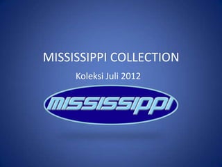 MISSISSIPPI COLLECTION
     Koleksi Juli 2012
 