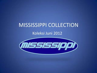 MISSISSIPPI COLLECTION
     Koleksi Juni 2012
 