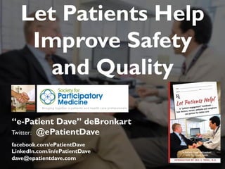 JAMIA, 1997Let Patients Help
Improve Safety
and Quality
“e-Patient Dave” deBronkart
Twitter: @ePatientDave
facebook.com/ePatientDave
LinkedIn.com/in/ePatientDave
dave@epatientdave.com
 