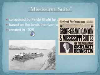  composed by Ferde Grofé for an orchestra
 based on the lands the river runs through
 created in 1925

 