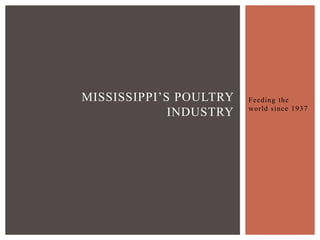 MISSISSIPPI’S POULTRY   Feeding the
                        world since 1937
             INDUSTRY
 