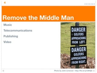 4




Remove the Middle Man
Music
Telecommunications
Publishing
Video




                     Photo by John Linwood - http://ﬂic.kr/p/CW3jG
 