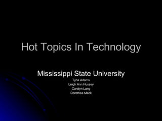 Hot Topics In Technology Mississippi State University Tyna Adams Leigh Ann Hussey Carolyn Lang Dorothea Mack 