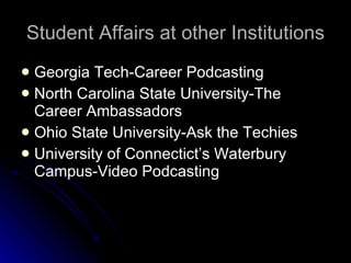 Student Affairs at other Institutions Georgia Tech-Career Podcasting North Carolina State University-The Career Ambassadors Ohio State University-Ask the Techies University of Connectict’s Waterbury Campus-Video Podcasting  