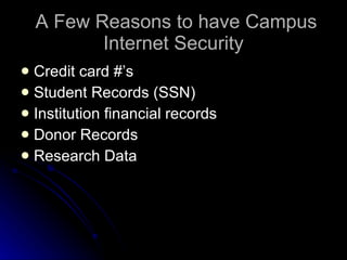A Few Reasons to have Campus Internet Security Credit card #’s Student Records (SSN) Institution financial records Donor Records Research Data 