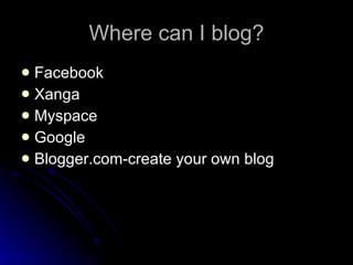 Where can I blog? Facebook Xanga Myspace Google Blogger.com-create your own blog 