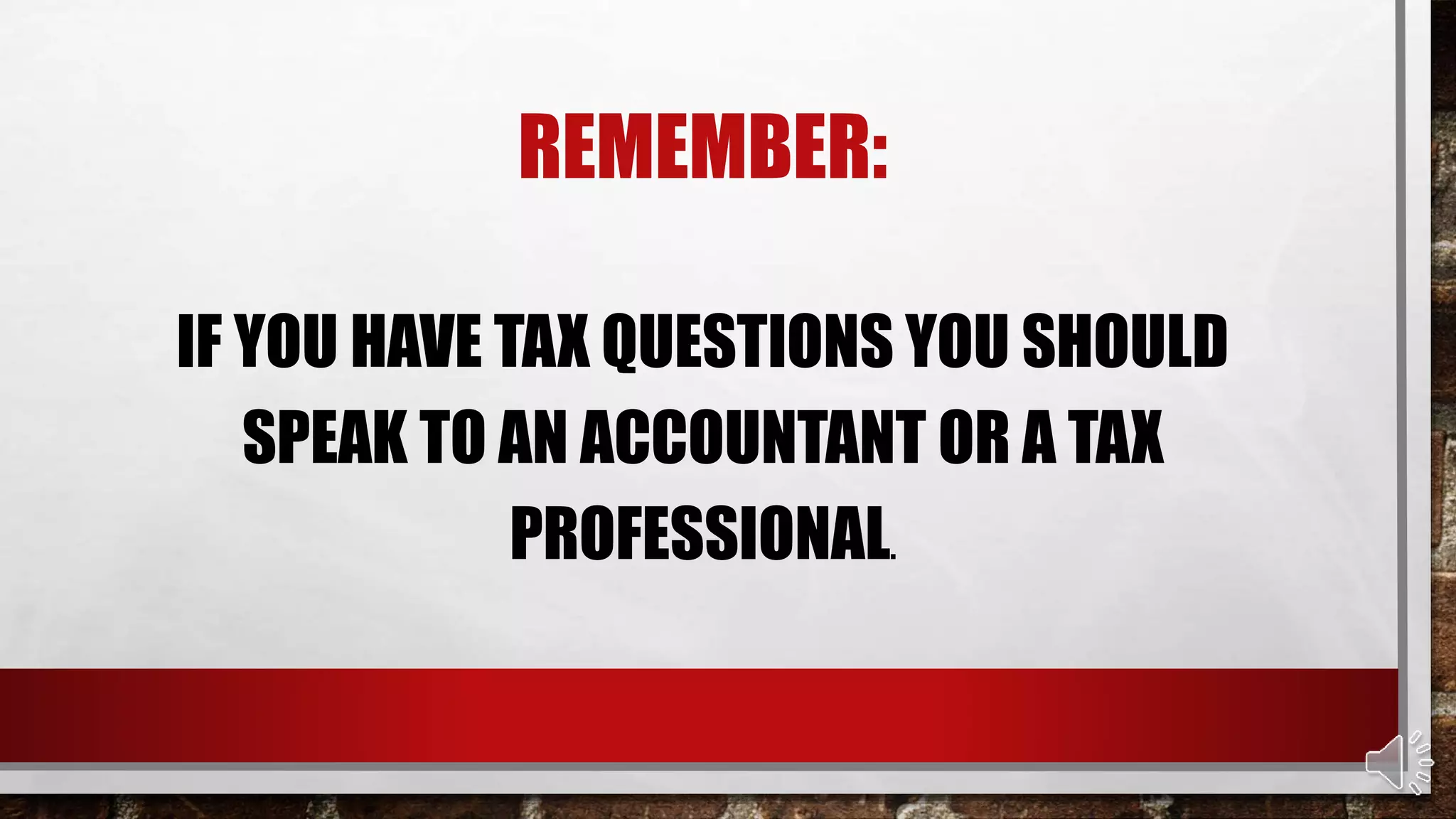 REMEMBER:
IF YOU HAVE TAX QUESTIONS YOU SHOULD
SPEAK TO AN ACCOUNTANT OR A TAX
PROFESSIONAL.