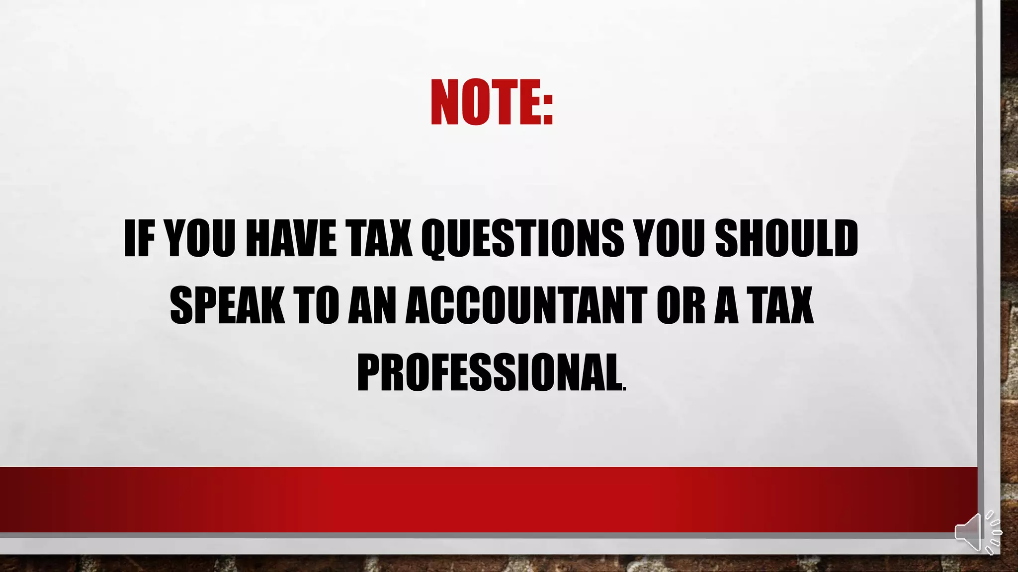 NOTE:
IF YOU HAVE TAX QUESTIONS YOU SHOULD
SPEAK TO AN ACCOUNTANT OR A TAX
PROFESSIONAL.