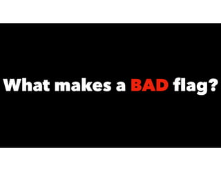 What makes a BAD ﬂag?
 
