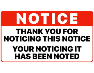 THANK YOU FOR
NOTICING THIS NOTICE
YOUR NOTICING IT
HAS BEEN NOTED
NOTICE
 