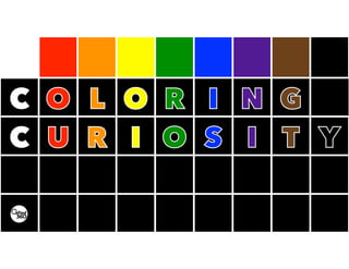 C O L O R I N G
C U R I O S I T Y
 