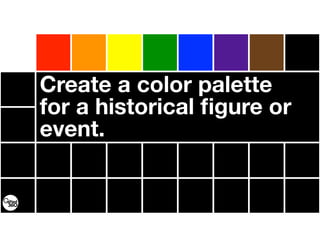 Create a color palette
for a historical ﬁgure or
event.
 