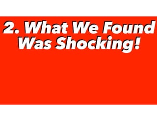 2. What We Found
Was Shocking!
2. What We Found
Was Shocking!
 