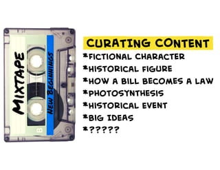 CURATING CONTENT
*Fictional Character
*Historical figure
*How a Bill Becomes a law
*Photosynthesis
*Historical Event
*Big IdEAS
*?????
 