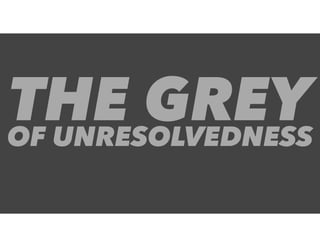 OF UNRESOLVEDNESS
THE GREY
 