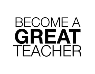 BECOME A
GREAT
TEACHER
 