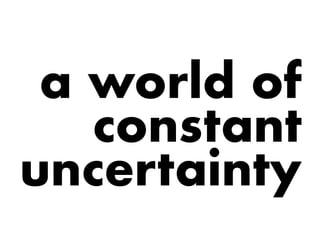 a world of
constant
uncertainty
 
