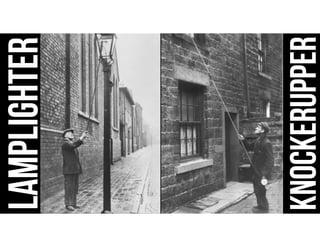KNOCKERUPPER
LAMPLIGHTER
 