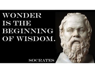 Wonder
is the
beginning
of wisdom.
SOCRATES
 