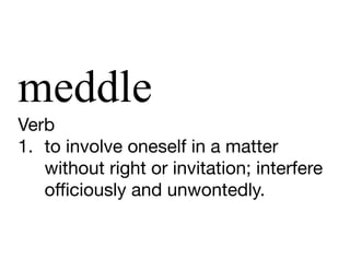 meddle
Verb

1. to involve oneself in a matter
without right or invitation; interfere
oﬃciously and unwontedly.
 