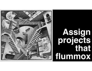 Assign
projects
that
ﬂummox
 