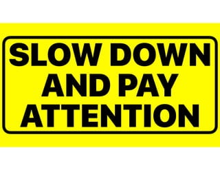 SLOW DOWN
AND PAY
ATTENTION
 