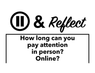 II Reflect&
How long can you
pay attention
in person?
Online?
 