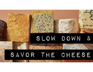 SLOW DOWN &
SAVOR THE CHEESE
 