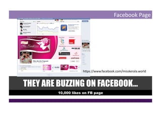 Facebook Page 
THEY ARE BUZZING ON FACEBOOK…
10,000 likes on FB page
h1ps://www.facebook.com/misskerala.world 
 