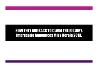 NOW THEY ARE BACK TO CLAIM THEIR GLORY.
Impresario Announces Miss Kerala 2013.
 