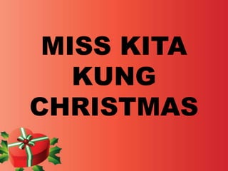 MISS KITA 
KUNG 
CHRISTMAS 
 