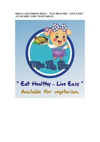 MISS LA SEN SPRING ROLL- “EAT HEALTHY – LIVE EASY”
-AVAILABLE FOR VEGETARIAN.
 