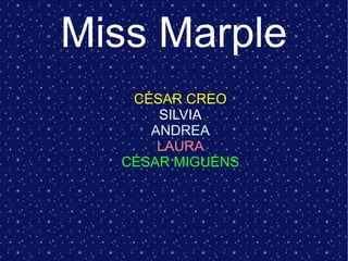 Miss Marple
CÉSAR CREO
SILVIA
ANDREA
LAURA
CÉSAR MIGUÉNS
 