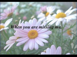 When you are missing me. 